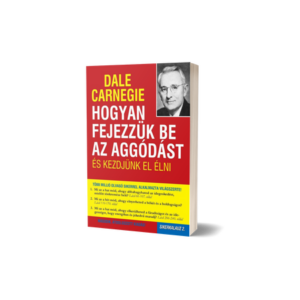 Dale Carnegie – Hogyan fejezzük be az aggódást és kezdjünk el élni