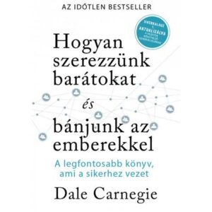 Dale Carnegie-Hogyan szerezzünk barátokat és bánjunk az emberekkel – Sikerkalauz 1 – A legfontosabb kézikönyv, ami a sikerhez vezet