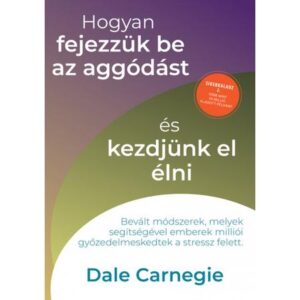 Dale Carnegie  Hogyan fejezzük be az aggódást és kezdjünk el élni – Sikerkalauz 2.