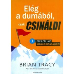 Brian Tracy  Elég a dumából, csak csináld! – 7 lépés céljaid meghódításához!